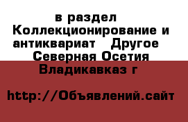  в раздел : Коллекционирование и антиквариат » Другое . Северная Осетия,Владикавказ г.